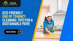 Eco-Friendly End of Tenancy Cleaning Tips for a Sustainable Move
